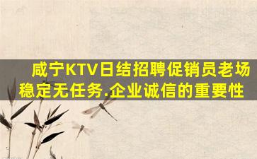 咸宁KTV日结招聘促销员老场稳定无任务.企业诚信的重要性