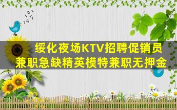 绥化夜场KTV招聘促销员兼职急缺精英模特兼职无押金